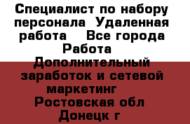 Специалист по набору персонала. Удаленная работа. - Все города Работа » Дополнительный заработок и сетевой маркетинг   . Ростовская обл.,Донецк г.